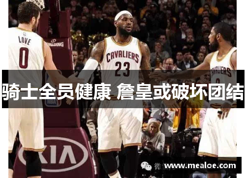 骑士全员健康 詹皇或破坏团结